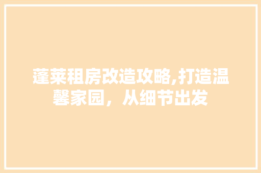 蓬莱租房改造攻略,打造温馨家园，从细节出发