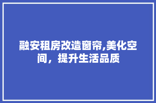 融安租房改造窗帘,美化空间，提升生活品质