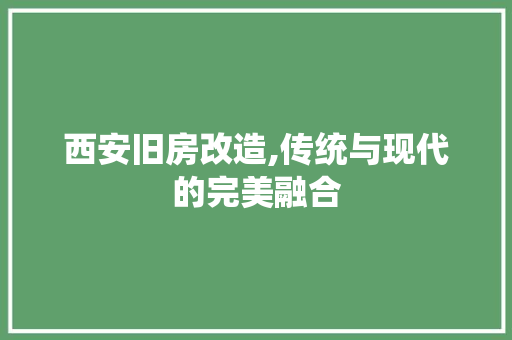 西安旧房改造,传统与现代的完美融合