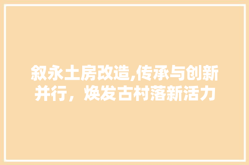 叙永土房改造,传承与创新并行，焕发古村落新活力
