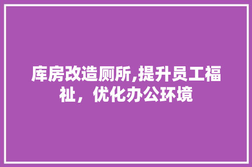 库房改造厕所,提升员工福祉，优化办公环境