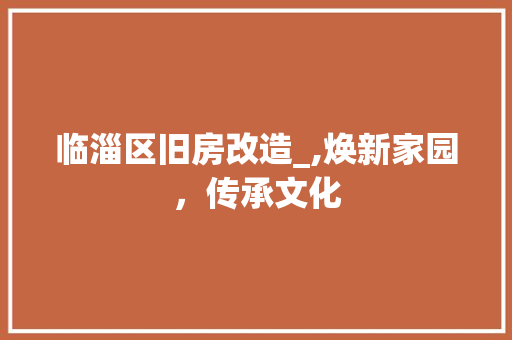 临淄区旧房改造_,焕新家园，传承文化