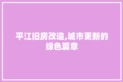 平江旧房改造,城市更新的绿色篇章