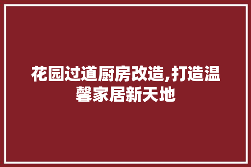 花园过道厨房改造,打造温馨家居新天地