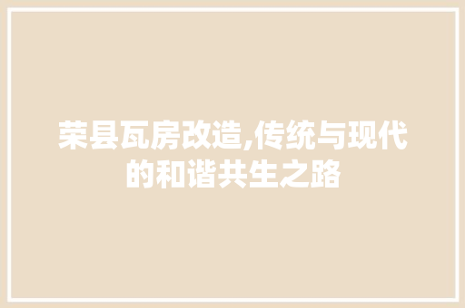 荣县瓦房改造,传统与现代的和谐共生之路