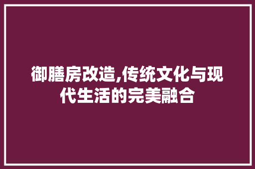 御膳房改造,传统文化与现代生活的完美融合