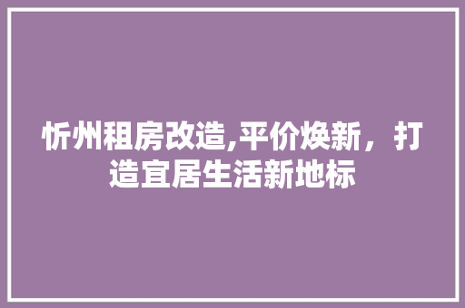 忻州租房改造,平价焕新，打造宜居生活新地标