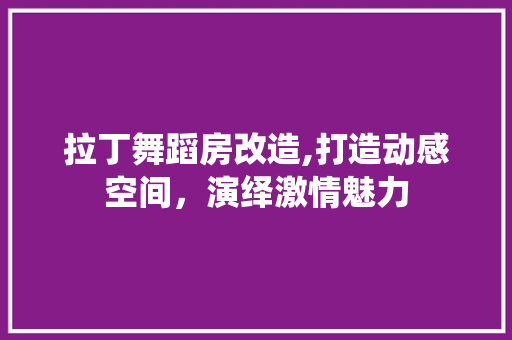 拉丁舞蹈房改造,打造动感空间，演绎激情魅力