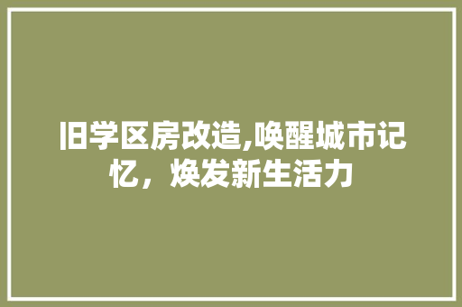 旧学区房改造,唤醒城市记忆，焕发新生活力