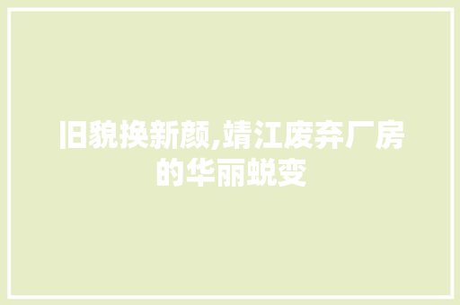 旧貌换新颜,靖江废弃厂房的华丽蜕变