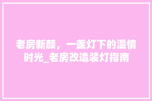 老房新颜，一盏灯下的温情时光_老房改造装灯指南