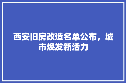 西安旧房改造名单公布，城市焕发新活力