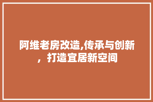 阿维老房改造,传承与创新，打造宜居新空间