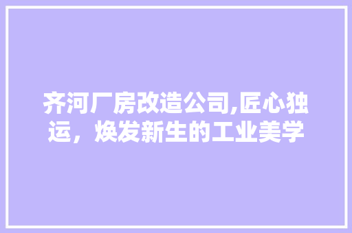 齐河厂房改造公司,匠心独运，焕发新生的工业美学