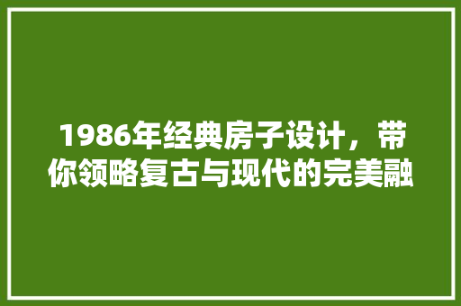 1986年经典房子设计，带你领略复古与现代的完美融合！
