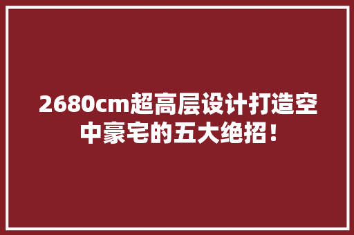 2680cm超高层设计打造空中豪宅的五大绝招！