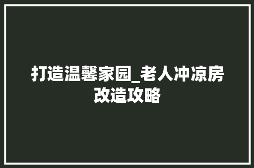 打造温馨家园_老人冲凉房改造攻略
