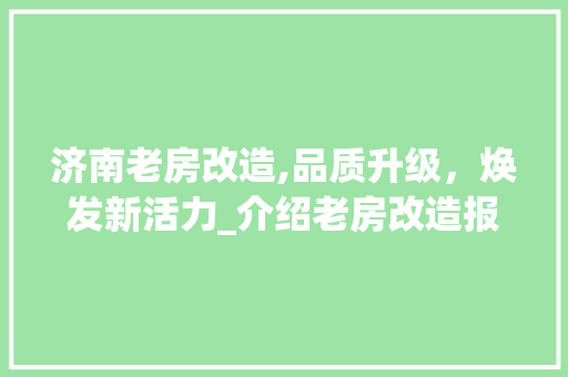 济南老房改造,品质升级，焕发新活力_介绍老房改造报价背后的故事