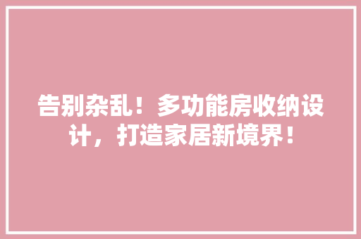 告别杂乱！多功能房收纳设计，打造家居新境界！