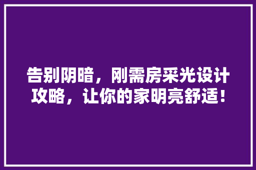 告别阴暗，刚需房采光设计攻略，让你的家明亮舒适！