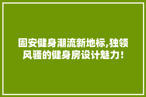 固安健身潮流新地标,独领风骚的健身房设计魅力！