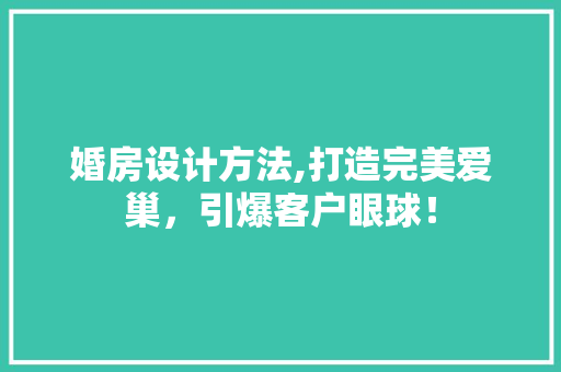 婚房设计方法,打造完美爱巢，引爆客户眼球！