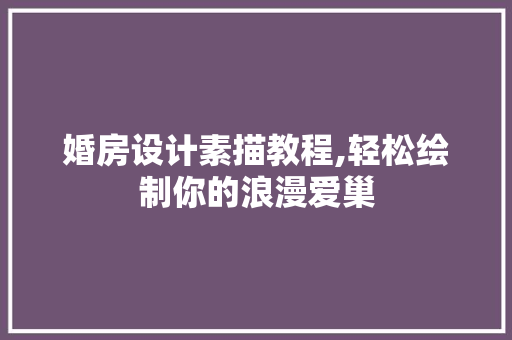 婚房设计素描教程,轻松绘制你的浪漫爱巢