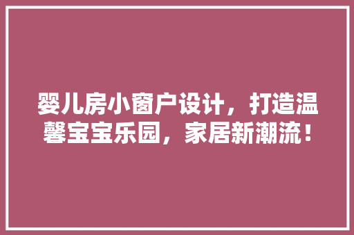 婴儿房小窗户设计，打造温馨宝宝乐园，家居新潮流！