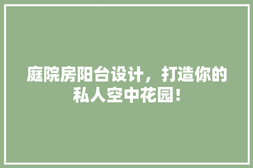 庭院房阳台设计，打造你的私人空中花园！