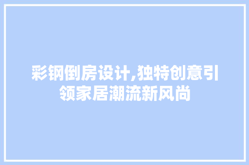 彩钢倒房设计,独特创意引领家居潮流新风尚