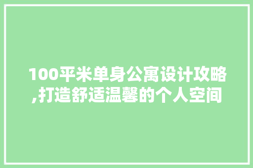 100平米单身公寓设计攻略,打造舒适温馨的个人空间