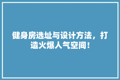 健身房选址与设计方法，打造火爆人气空间！