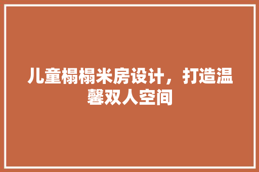 儿童榻榻米房设计，打造温馨双人空间