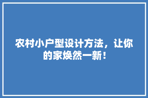 农村小户型设计方法，让你的家焕然一新！
