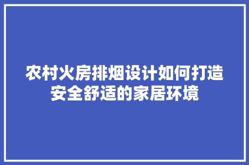 农村火房排烟设计如何打造安全舒适的家居环境