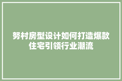 努村房型设计如何打造爆款住宅引领行业潮流