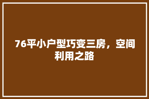 76平小户型巧变三房，空间利用之路