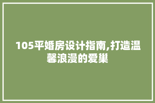 105平婚房设计指南,打造温馨浪漫的爱巢
