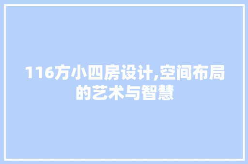116方小四房设计,空间布局的艺术与智慧