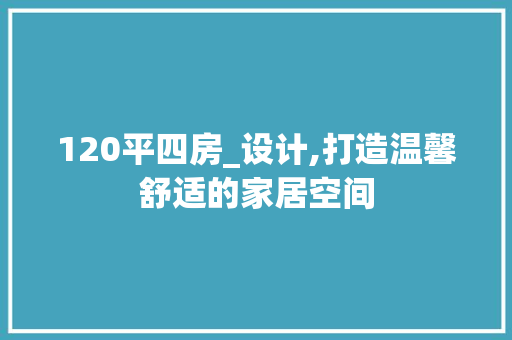 120平四房_设计,打造温馨舒适的家居空间