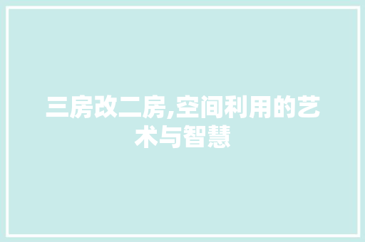 三房改二房,空间利用的艺术与智慧