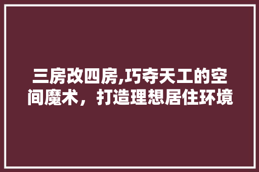 三房改四房,巧夺天工的空间魔术，打造理想居住环境