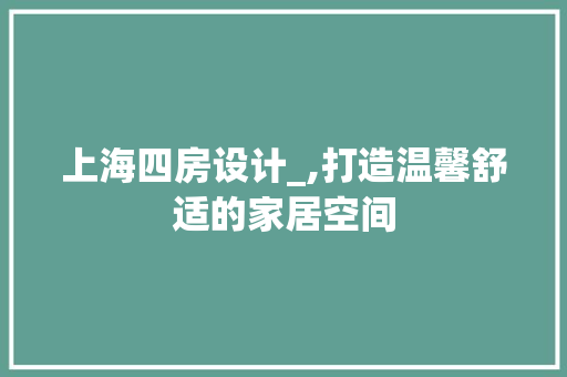 上海四房设计_,打造温馨舒适的家居空间