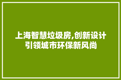 上海智慧垃圾房,创新设计引领城市环保新风尚