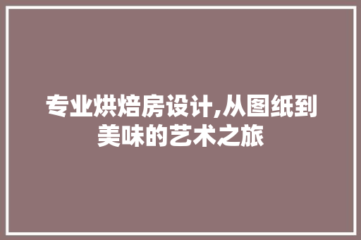 专业烘焙房设计,从图纸到美味的艺术之旅