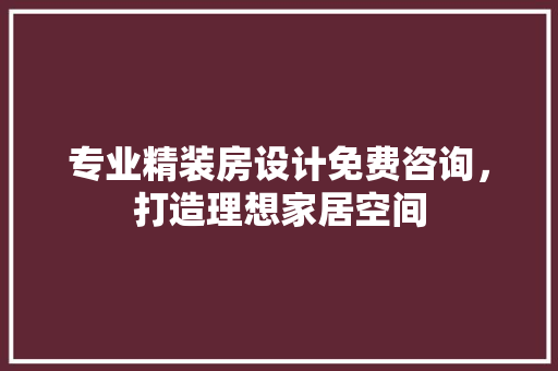 专业精装房设计免费咨询，打造理想家居空间