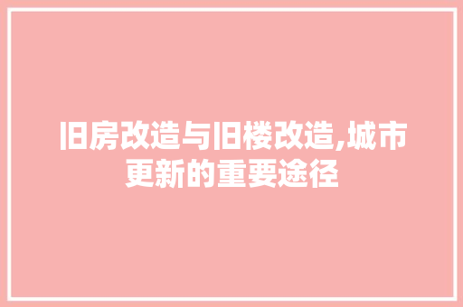 旧房改造与旧楼改造,城市更新的重要途径