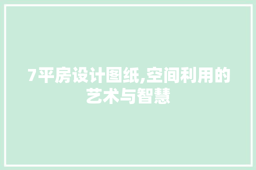 7平房设计图纸,空间利用的艺术与智慧
