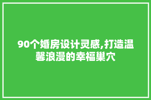 90个婚房设计灵感,打造温馨浪漫的幸福巢穴