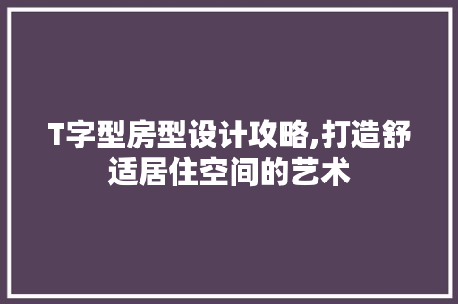 T字型房型设计攻略,打造舒适居住空间的艺术